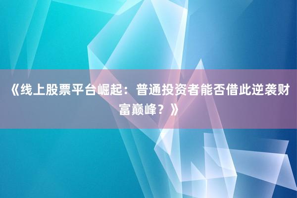 《线上股票平台崛起：普通投资者能否借此逆袭财富巅峰？》