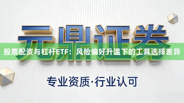 股票配资与杠杆ETF：风险偏好升温下的工具选择差异