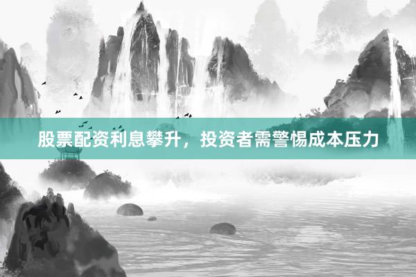 股票配资利息攀升，投资者需警惕成本压力